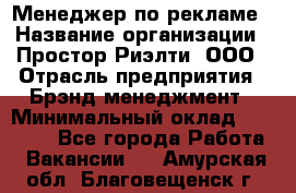 Менеджер по рекламе › Название организации ­ Простор-Риэлти, ООО › Отрасль предприятия ­ Брэнд-менеджмент › Минимальный оклад ­ 70 000 - Все города Работа » Вакансии   . Амурская обл.,Благовещенск г.